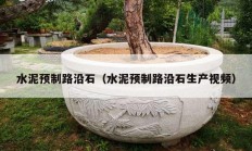 水泥預制路沿石（水泥預制路沿石生產(chǎn)視頻）
